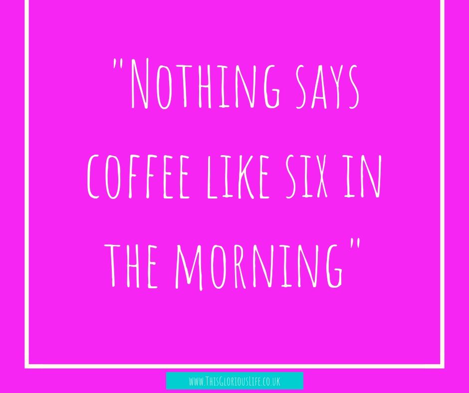 nothing says coffee like six in the morning