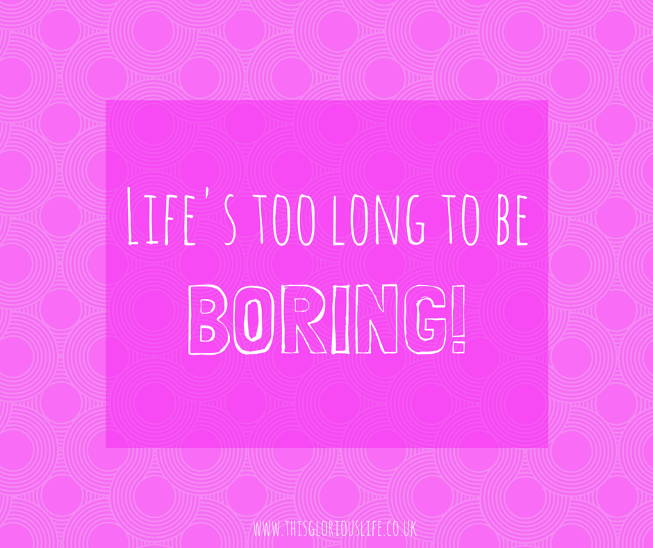 Life's too long to be boring!