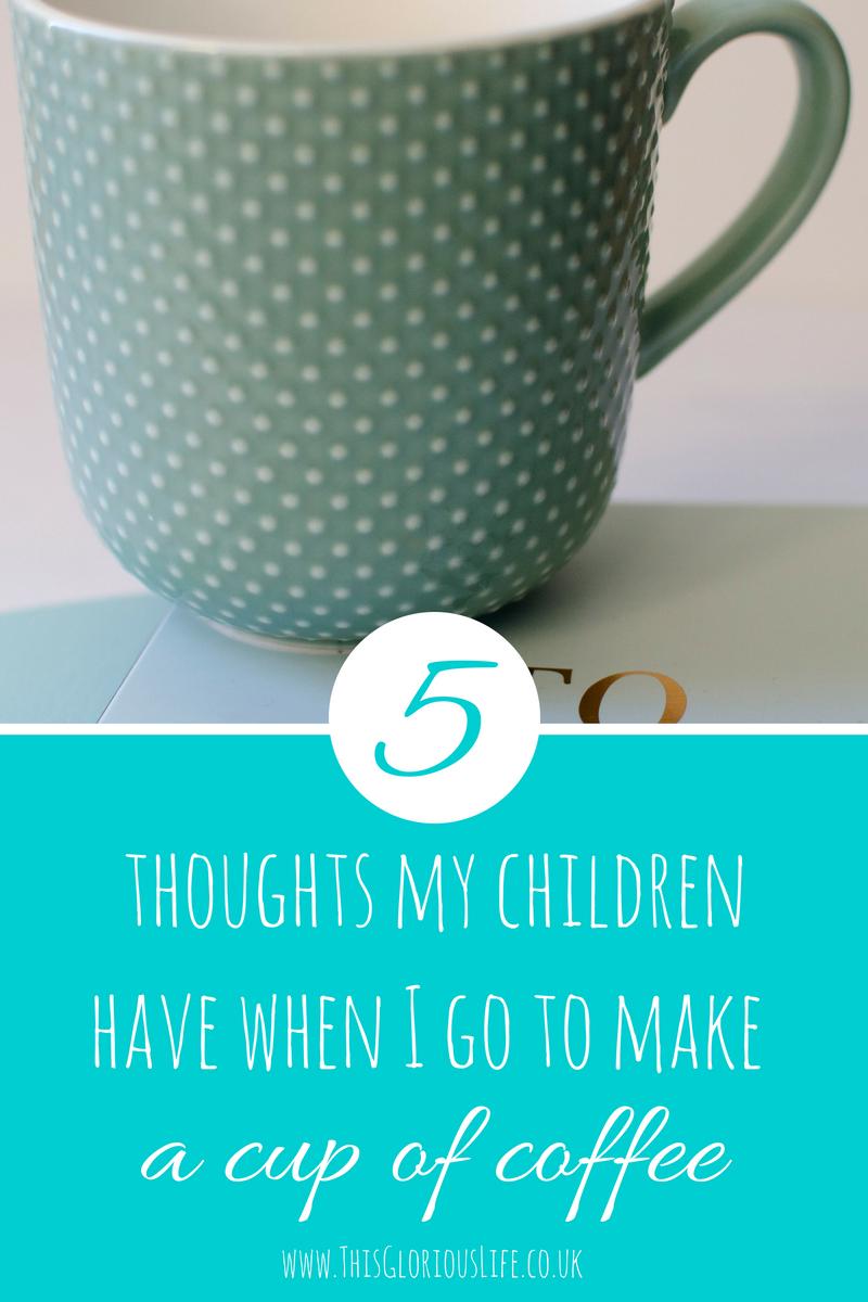 5 thoughts my children have when I go to make a cup of coffee