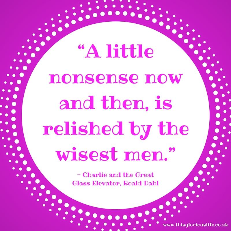 A little nonsense now and then, is relished by the wisest men