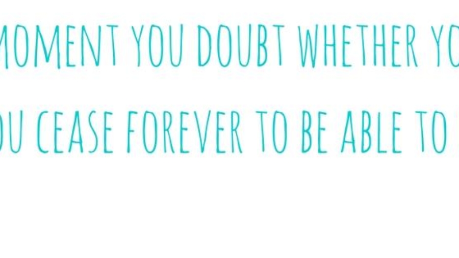 -The moment you doubt whether you can fly, you cease forever to be able to do it-