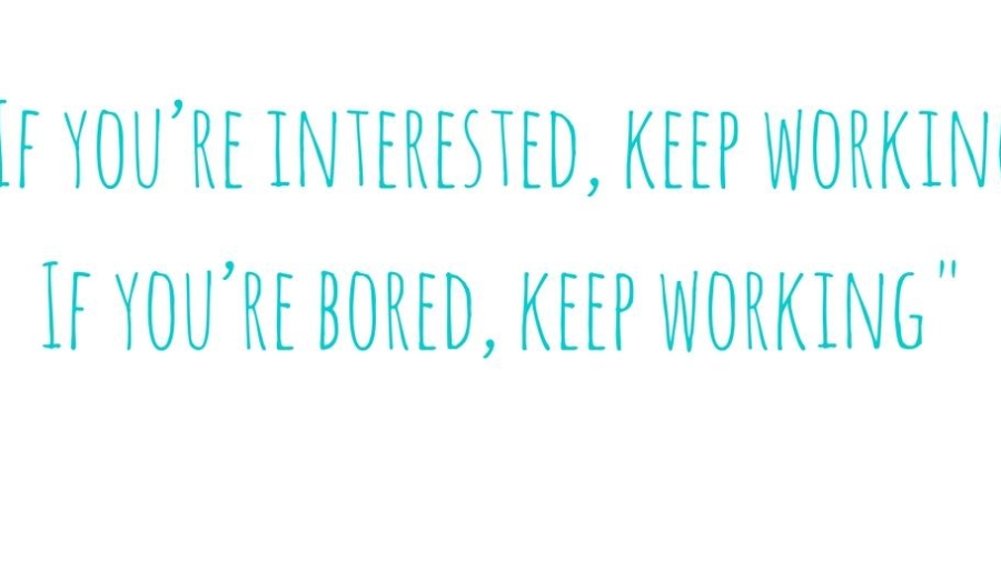 if-youre-interested-keep-working-if-youre-bored-keep-working